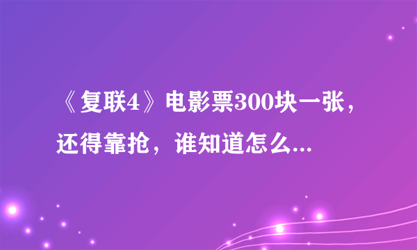 《复联4》电影票300块一张，还得靠抢，谁知道怎么抢？预售票怎么这么贵？