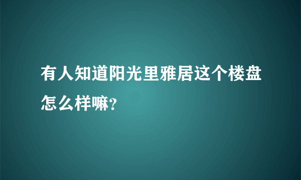 有人知道阳光里雅居这个楼盘怎么样嘛？