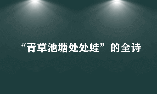 “青草池塘处处蛙”的全诗