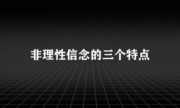 非理性信念的三个特点