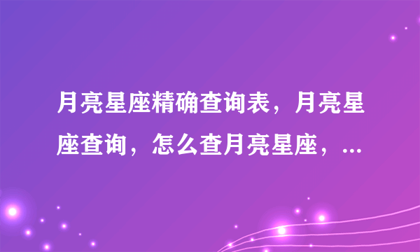 月亮星座精确查询表，月亮星座查询，怎么查月亮星座，怎样看月亮星座