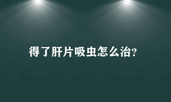 得了肝片吸虫怎么治？