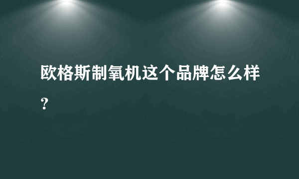 欧格斯制氧机这个品牌怎么样？