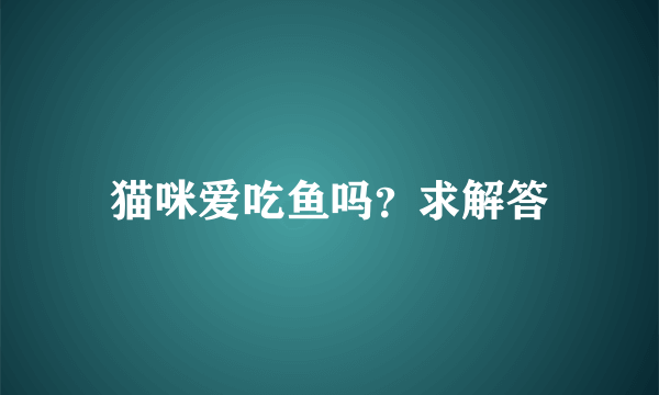 猫咪爱吃鱼吗？求解答