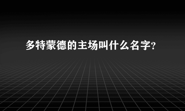 多特蒙德的主场叫什么名字？