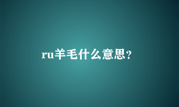 ru羊毛什么意思？