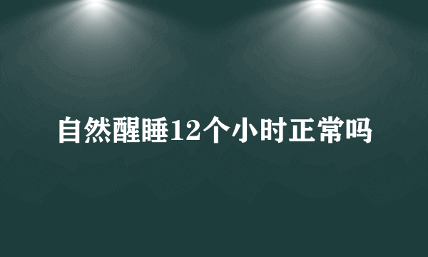 自然醒睡12个小时正常吗