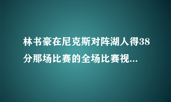 林书豪在尼克斯对阵湖人得38分那场比赛的全场比赛视频哪里有？