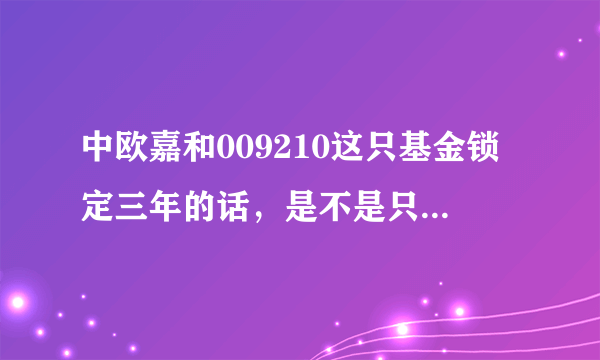 中欧嘉和009210这只基金锁定三年的话，是不是只有最近可以入手啊？