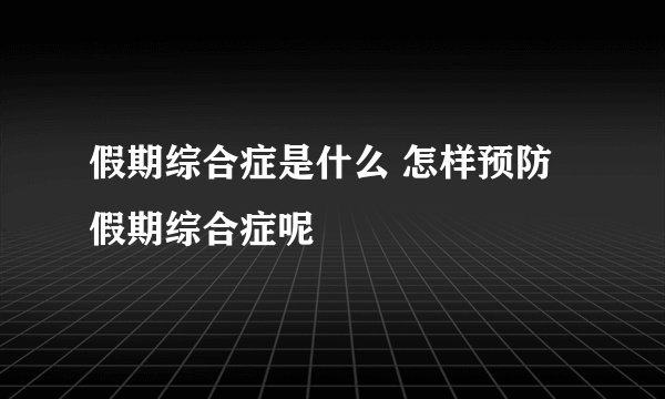 假期综合症是什么 怎样预防假期综合症呢