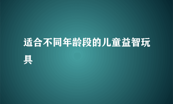 适合不同年龄段的儿童益智玩具