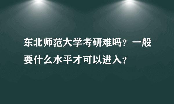 东北师范大学考研难吗？一般要什么水平才可以进入？