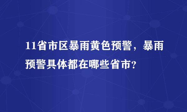 11省市区暴雨黄色预警，暴雨预警具体都在哪些省市？