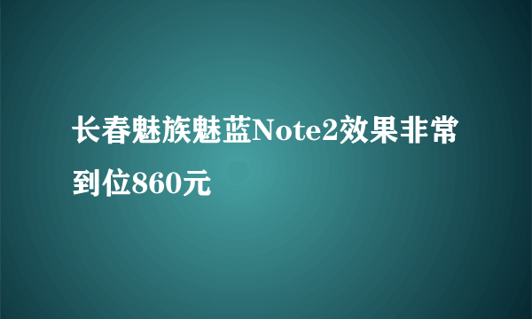 长春魅族魅蓝Note2效果非常到位860元