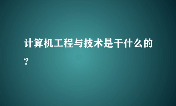 计算机工程与技术是干什么的？