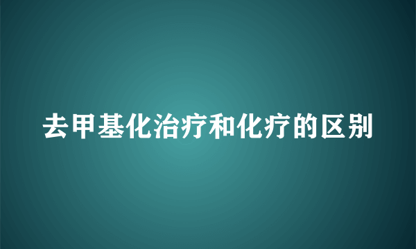 去甲基化治疗和化疗的区别