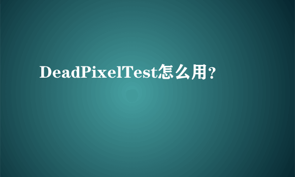 DeadPixelTest怎么用？