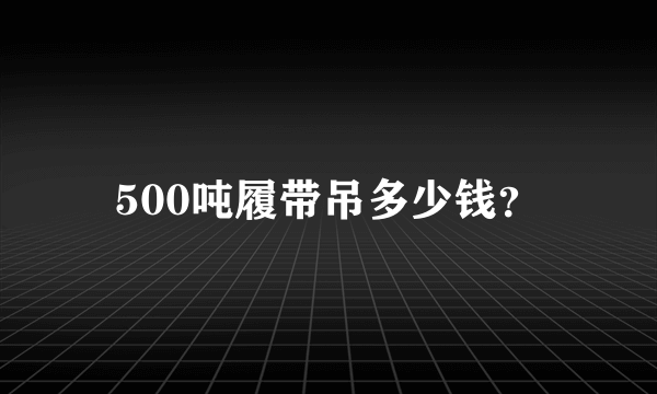 500吨履带吊多少钱？