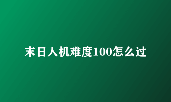 末日人机难度100怎么过