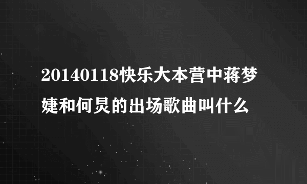 20140118快乐大本营中蒋梦婕和何炅的出场歌曲叫什么