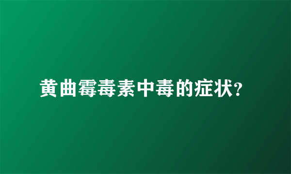 黄曲霉毒素中毒的症状？