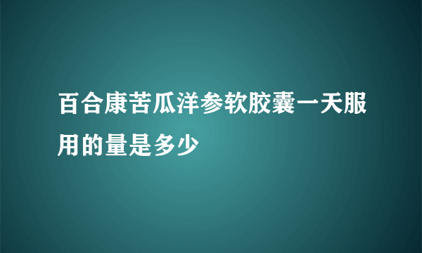 百合康苦瓜洋参软胶囊一天服用的量是多少