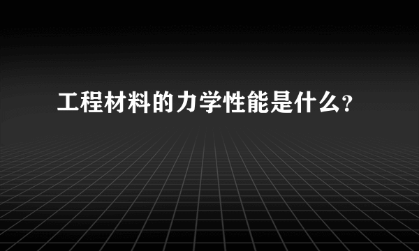 工程材料的力学性能是什么？