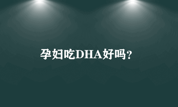 孕妇吃DHA好吗？