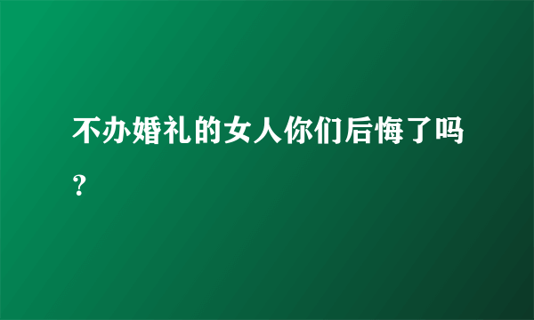 不办婚礼的女人你们后悔了吗？