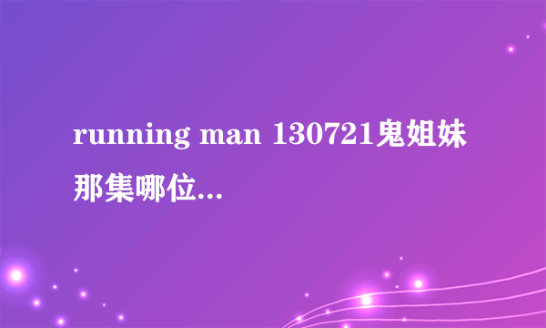 running man 130721鬼姐妹那集哪位大神有 求分享