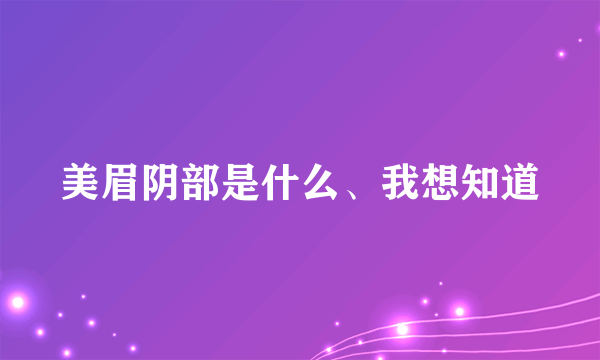 美眉阴部是什么、我想知道