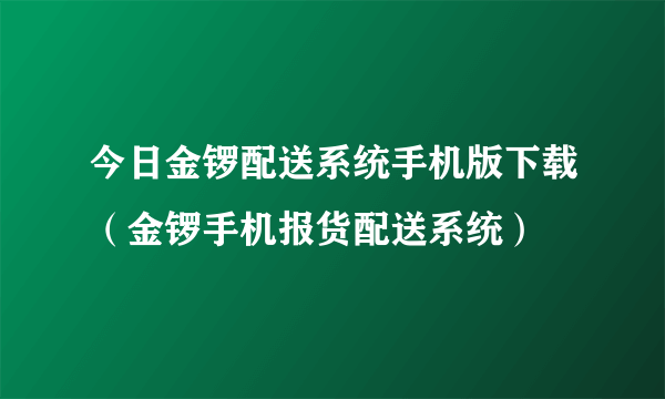 今日金锣配送系统手机版下载（金锣手机报货配送系统）