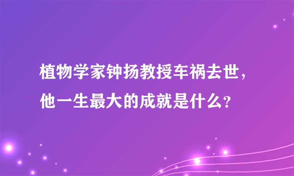 植物学家钟扬教授车祸去世，他一生最大的成就是什么？