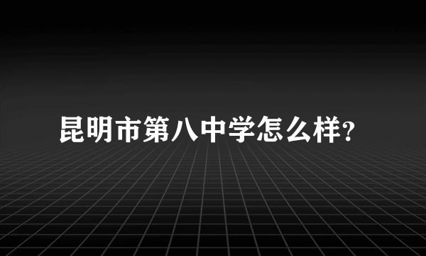 昆明市第八中学怎么样？