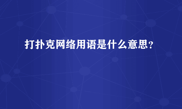 打扑克网络用语是什么意思？