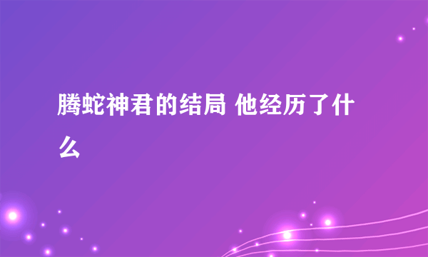 腾蛇神君的结局 他经历了什么