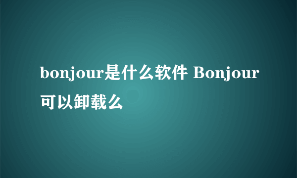 bonjour是什么软件 Bonjour可以卸载么