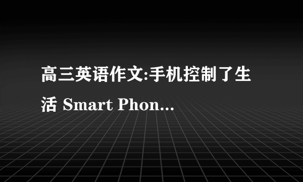 高三英语作文:手机控制了生活 Smart Phone Controls