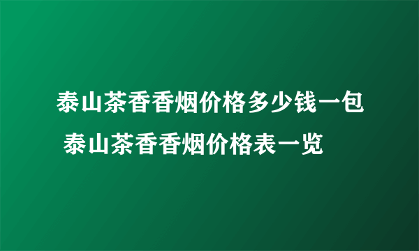 泰山茶香香烟价格多少钱一包 泰山茶香香烟价格表一览