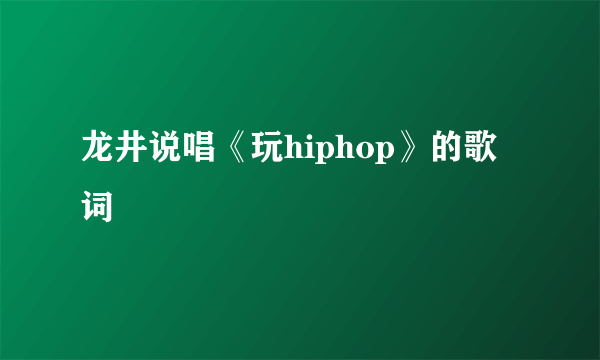 龙井说唱《玩hiphop》的歌词