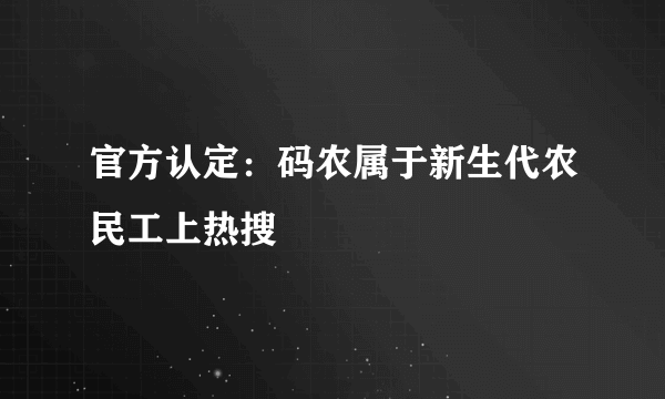 官方认定：码农属于新生代农民工上热搜