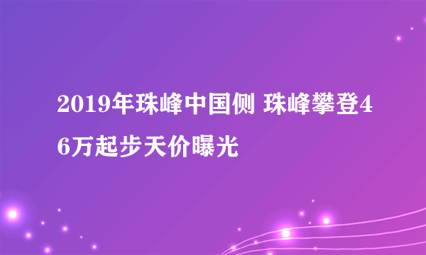 2019年珠峰中国侧 珠峰攀登46万起步天价曝光