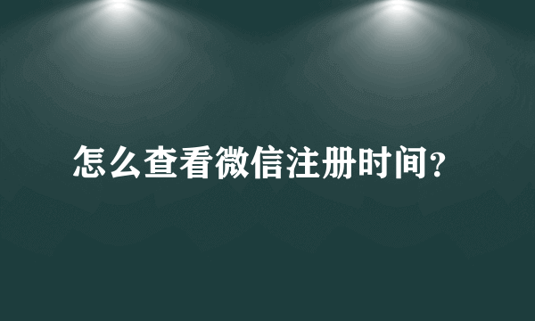 怎么查看微信注册时间？