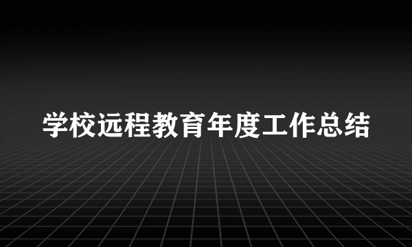 学校远程教育年度工作总结