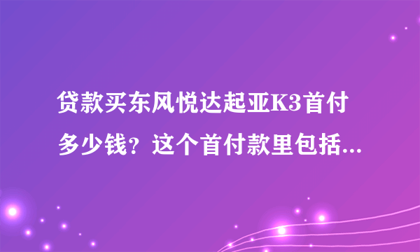 贷款买东风悦达起亚K3首付多少钱？这个首付款里包括保险和其它费用吗？