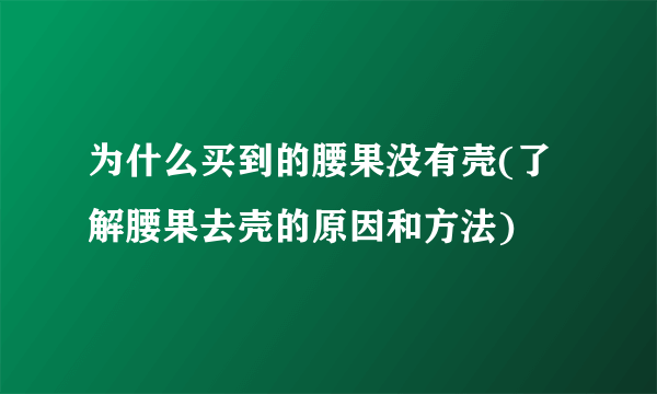 为什么买到的腰果没有壳(了解腰果去壳的原因和方法)