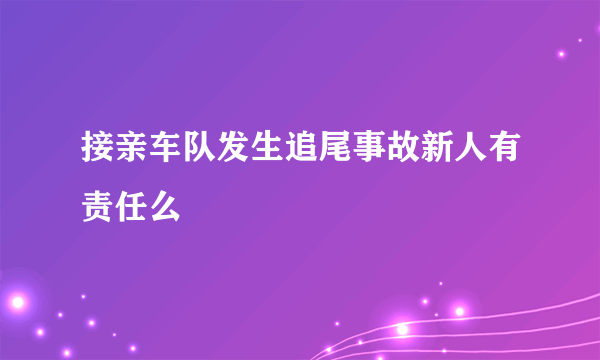 接亲车队发生追尾事故新人有责任么