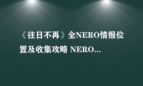 《往日不再》全NERO情报位置及收集攻略 NERO情报在哪