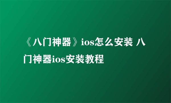 《八门神器》ios怎么安装 八门神器ios安装教程