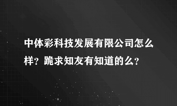 中体彩科技发展有限公司怎么样？跪求知友有知道的么？